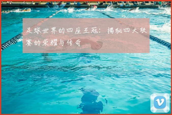 足球世界的四座王冠：揭秘四大联赛的荣耀与传奇