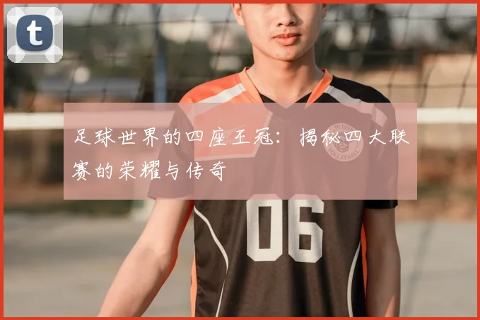 足球世界的四座王冠：揭秘四大联赛的荣耀与传奇