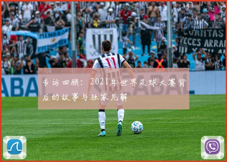 专访回顾：2021年世界足球大赛背后的故事与独家见解