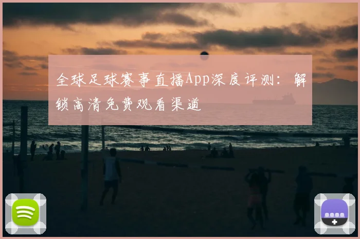 全球足球赛事直播App深度评测：解锁高清免费观看渠道