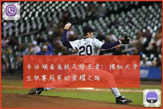 专访湖南高校足球王者：揭秘大学生联赛冠军的荣耀之路