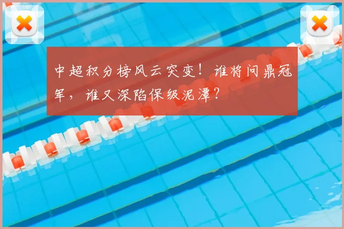 中超积分榜风云突变！谁将问鼎冠军，谁又深陷保级泥潭？