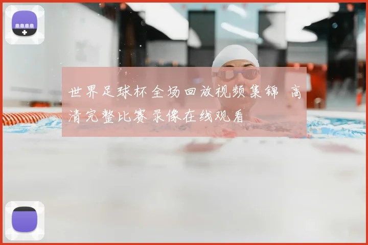 世界足球杯全场回放视频集锦 高清完整比赛录像在线观看