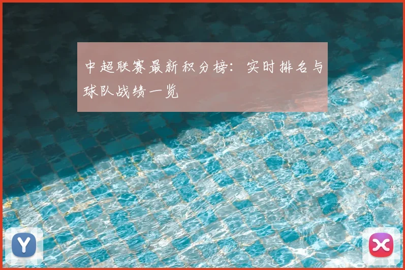 中超联赛最新积分榜：实时排名与球队战绩一览