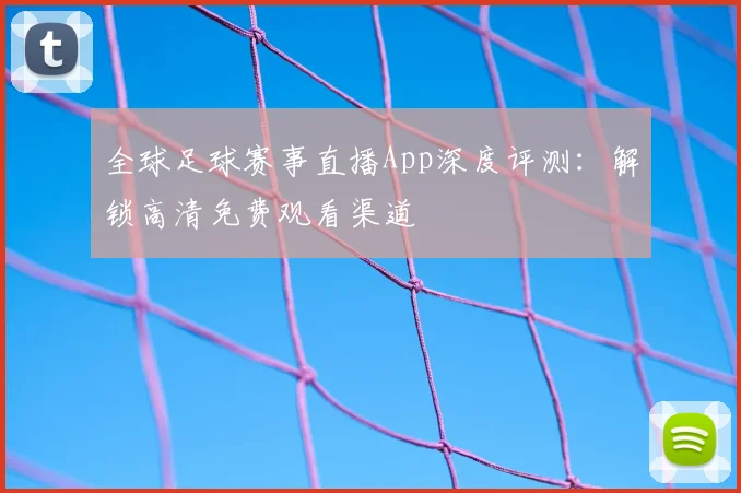 全球足球赛事直播App深度评测：解锁高清免费观看渠道