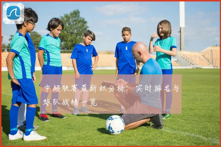 中超联赛最新积分榜:实时排名与球队战绩一览