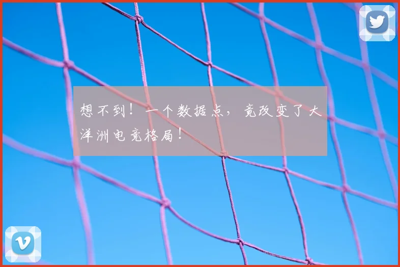 想不到！一个数据点，竟改变了大洋洲电竞格局！